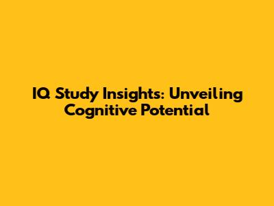 IQ Study Insights: Unveiling Cognitive Potential