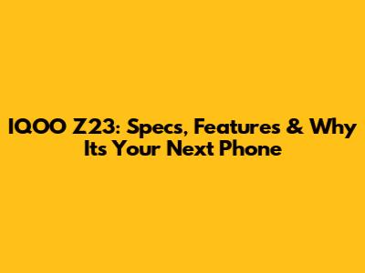 IQOO Z23: Specs, Features & Why It's Your Next Phone