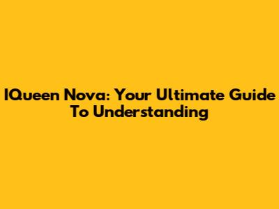 IQueen Nova: Your Ultimate Guide To Understanding