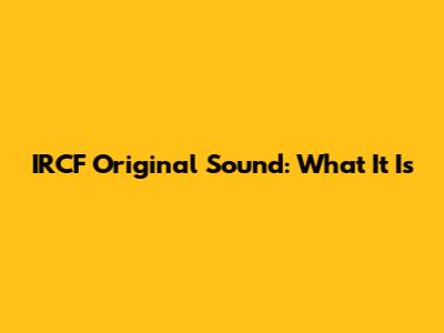 IRCF Original Sound: What It Is