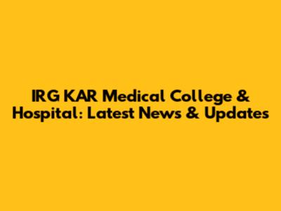 IRG KAR Medical College & Hospital: Latest News & Updates