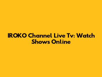 IROKO Channel Live Tv: Watch Shows Online