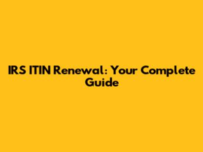 IRS ITIN Renewal: Your Complete Guide