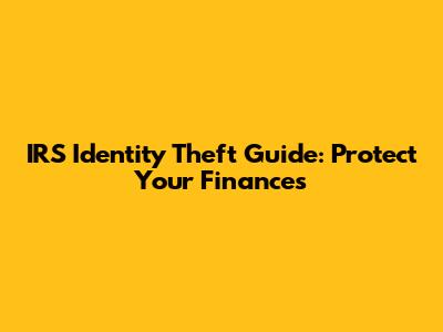 IRS Identity Theft Guide: Protect Your Finances
