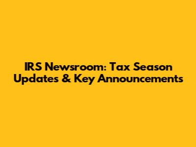 IRS Newsroom: Tax Season Updates & Key Announcements