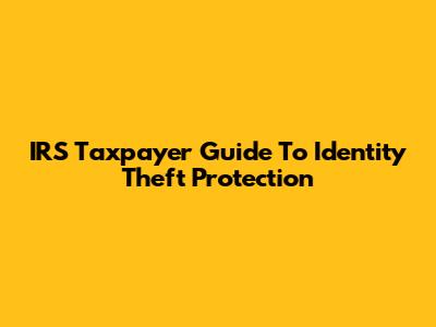 IRS Taxpayer Guide To Identity Theft Protection