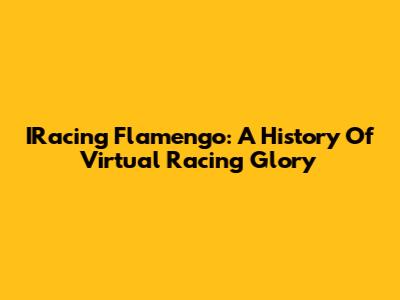 IRacing Flamengo: A History Of Virtual Racing Glory