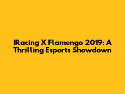 IRacing X Flamengo 2019: A Thrilling Esports Showdown