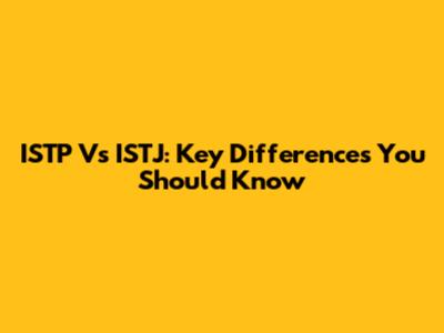 ISTP Vs ISTJ: Key Differences You Should Know