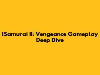 ISamurai II: Vengeance Gameplay Deep Dive