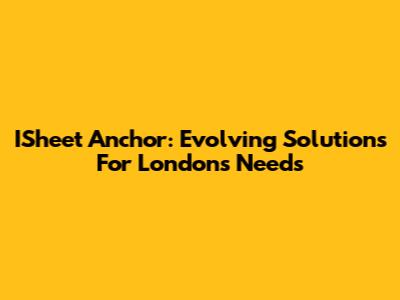 ISheet Anchor: Evolving Solutions For London's Needs