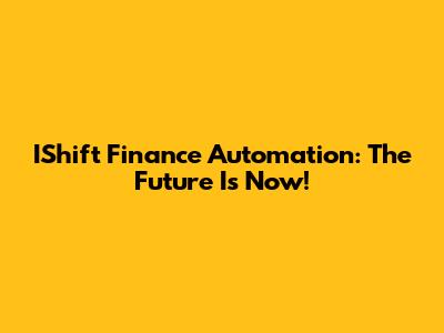 IShift Finance Automation: The Future Is Now!