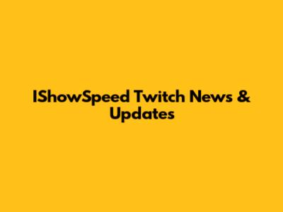 IShowSpeed Twitch News & Updates