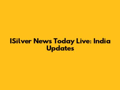 ISilver News Today Live: India Updates