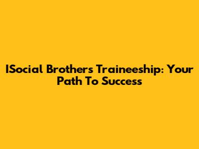 ISocial Brothers Traineeship: Your Path To Success