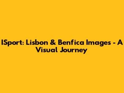 ISport: Lisbon & Benfica Images - A Visual Journey