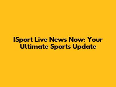 ISport Live News Now: Your Ultimate Sports Update