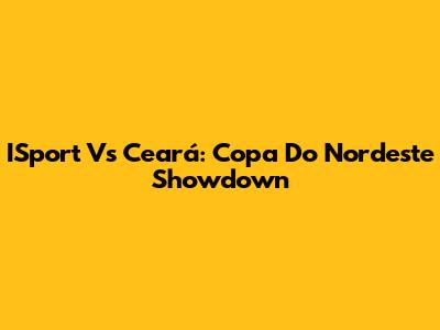 ISport Vs Ceará: Copa Do Nordeste Showdown
