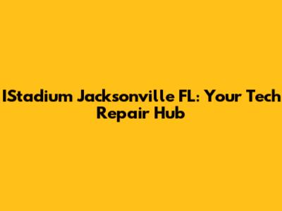 IStadium Jacksonville FL: Your Tech Repair Hub