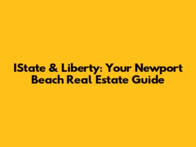 IState & Liberty: Your Newport Beach Real Estate Guide
