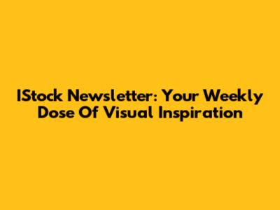 IStock Newsletter: Your Weekly Dose Of Visual Inspiration