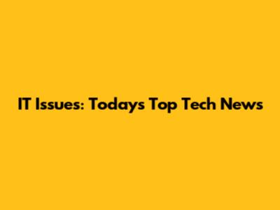 IT Issues: Today's Top Tech News
