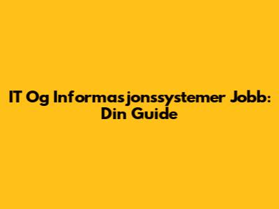 IT Og Informasjonssystemer Jobb: Din Guide