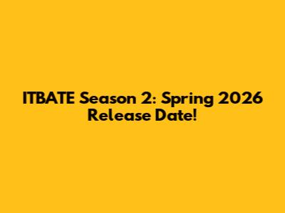 ITBATE Season 2: Spring 2026 Release Date!
