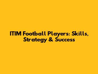 ITIM Football Players: Skills, Strategy & Success