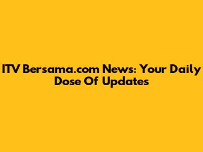 ITV Bersama.com News: Your Daily Dose Of Updates