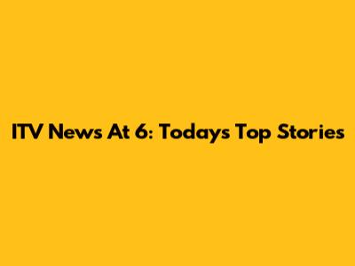 ITV News At 6: Today's Top Stories
