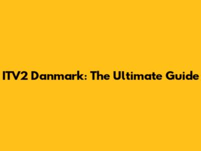 ITV2 Danmark: The Ultimate Guide