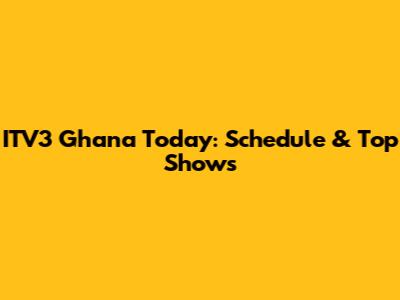 ITV3 Ghana Today: Schedule & Top Shows