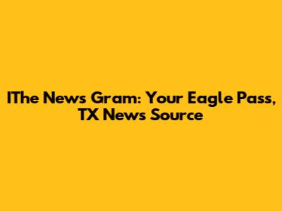 IThe News Gram: Your Eagle Pass, TX News Source