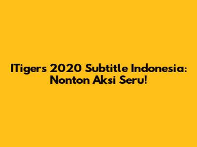 ITigers 2020 Subtitle Indonesia: Nonton Aksi Seru!
