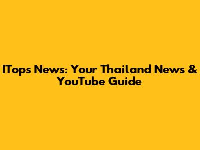 ITops News: Your Thailand News & YouTube Guide