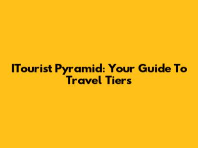 ITourist Pyramid: Your Guide To Travel Tiers