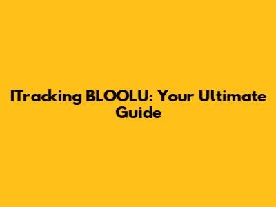 ITracking BLOOLU: Your Ultimate Guide