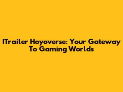 ITrailer Hoyoverse: Your Gateway To Gaming Worlds