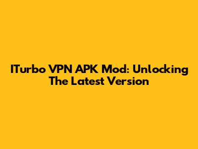 ITurbo VPN APK Mod: Unlocking The Latest Version