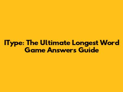 IType: The Ultimate Longest Word Game Answers Guide