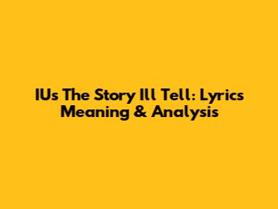 IU's "The Story I'll Tell": Lyrics Meaning & Analysis