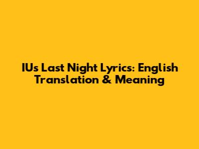 IU's 'Last Night' Lyrics: English Translation & Meaning