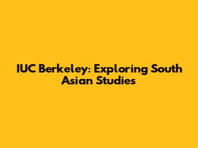 IUC Berkeley: Exploring South Asian Studies