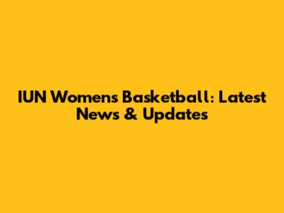 IUN Women's Basketball: Latest News & Updates