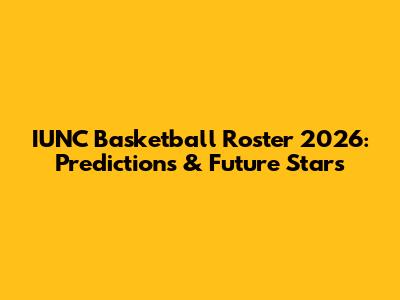 IUNC Basketball Roster 2026: Predictions & Future Stars