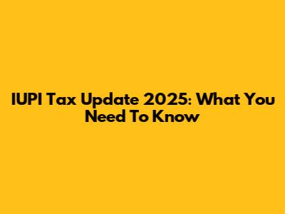 IUPI Tax Update 2025: What You Need To Know