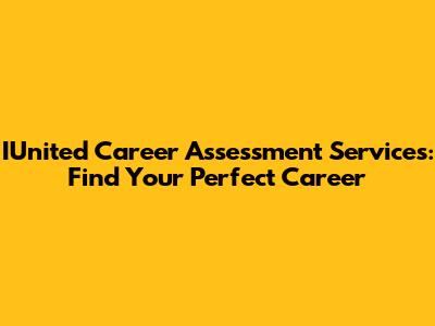 IUnited Career Assessment Services: Find Your Perfect Career