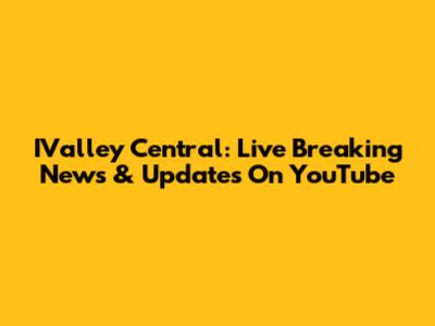 IValley Central: Live Breaking News & Updates On YouTube
