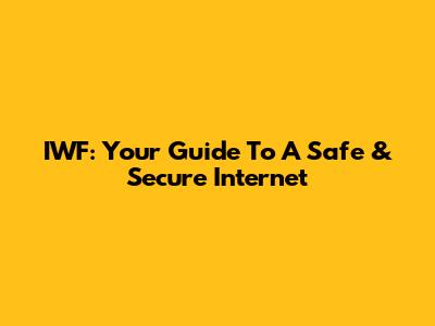 IWF: Your Guide To A Safe & Secure Internet